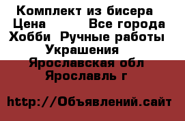Комплект из бисера › Цена ­ 400 - Все города Хобби. Ручные работы » Украшения   . Ярославская обл.,Ярославль г.